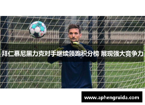 拜仁慕尼黑力克对手继续领跑积分榜 展现强大竞争力
