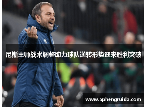 尼斯主帅战术调整助力球队逆转形势迎来胜利突破