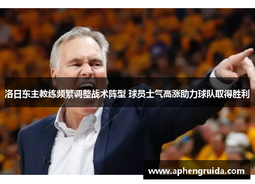 洛日东主教练频繁调整战术阵型 球员士气高涨助力球队取得胜利