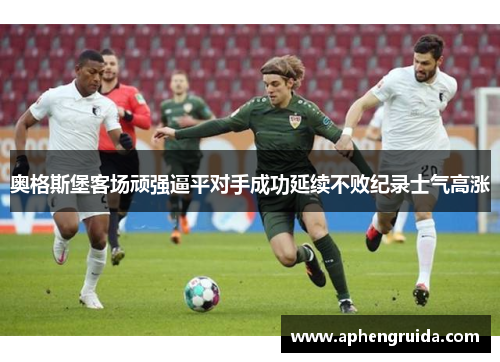 奥格斯堡客场顽强逼平对手成功延续不败纪录士气高涨