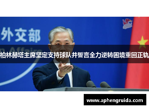 柏林赫塔主席坚定支持球队并誓言全力逆转困境重回正轨